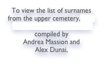 To view the list of surnames from the upper cemetery, click here (Soviet era to present) compiled by 
Andrea Massion and 
Alex Dunai, 