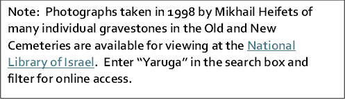 Note:  Photographs taken in 1998 by Mikhail Heifets of many individual gravestones in the Old and New Cemeteries are available for viewing at the National Library of Israel.  Enter  Yaruga  in the search box and filter for online access.  

